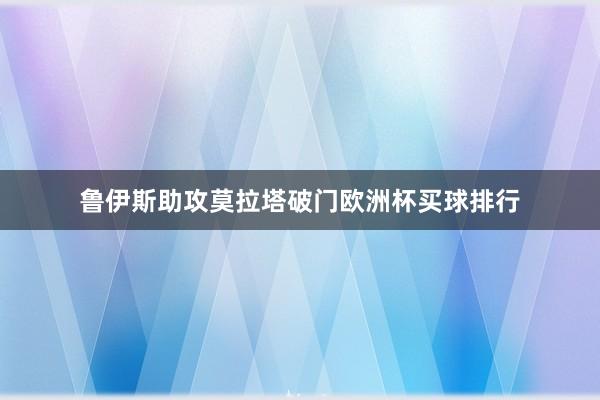 鲁伊斯助攻莫拉塔破门欧洲杯买球排行