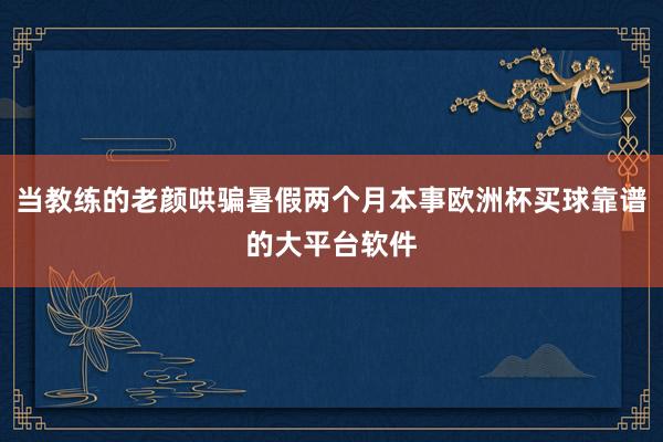 当教练的老颜哄骗暑假两个月本事欧洲杯买球靠谱的大平台软件