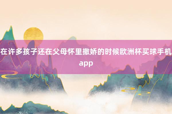 在许多孩子还在父母怀里撒娇的时候欧洲杯买球手机app