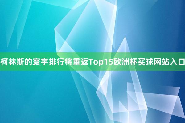 柯林斯的寰宇排行将重返Top15欧洲杯买球网站入口