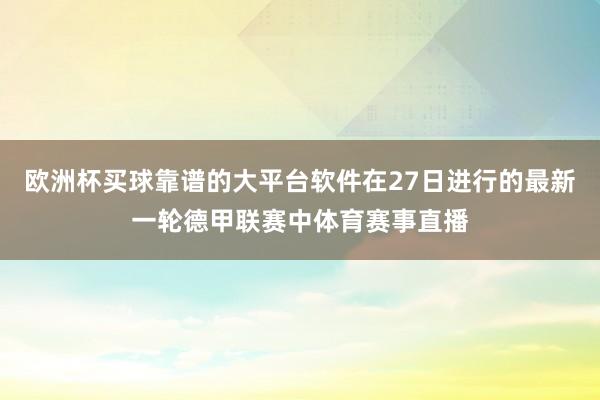 欧洲杯买球靠谱的大平台软件在27日进行的最新一轮德甲联赛中体育赛事直播