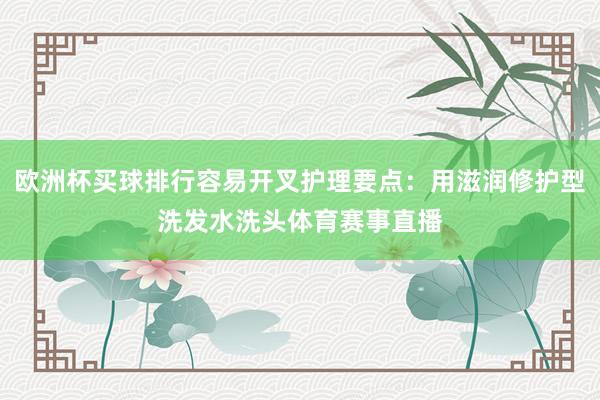 欧洲杯买球排行容易开叉护理要点：用滋润修护型洗发水洗头体育赛事直播