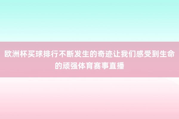 欧洲杯买球排行不断发生的奇迹让我们感受到生命的顽强体育赛事直播