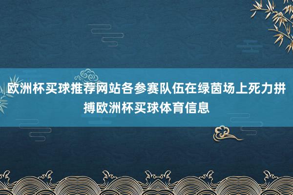 欧洲杯买球推荐网站各参赛队伍在绿茵场上死力拼搏欧洲杯买球体育信息