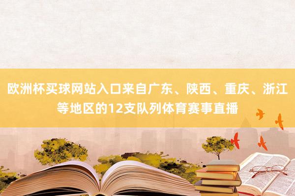 欧洲杯买球网站入口来自广东、陕西、重庆、浙江等地区的12支队列体育赛事直播