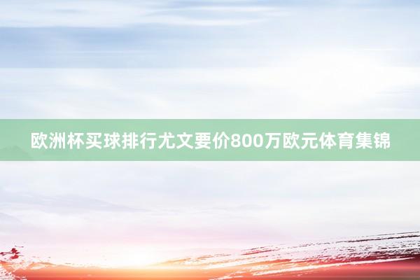 欧洲杯买球排行尤文要价800万欧元体育集锦