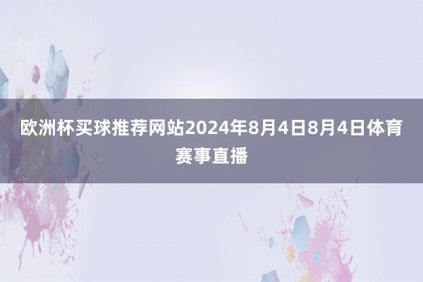 欧洲杯买球推荐网站2024年8月4日8月4日体育赛事直播