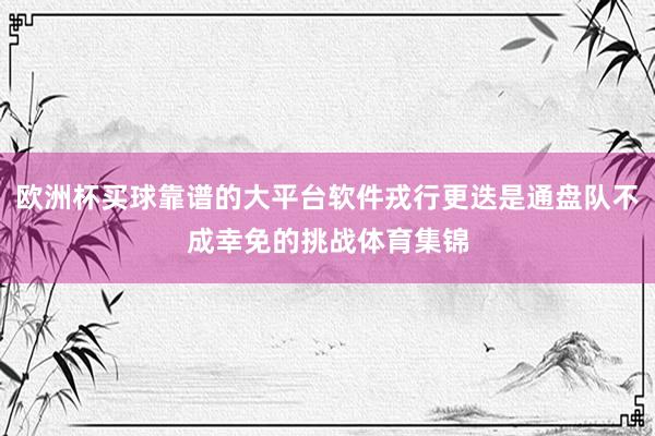 欧洲杯买球靠谱的大平台软件戎行更迭是通盘队不成幸免的挑战体育集锦