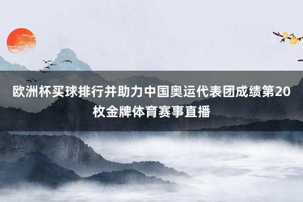 欧洲杯买球排行并助力中国奥运代表团成绩第20枚金牌体育赛事直播