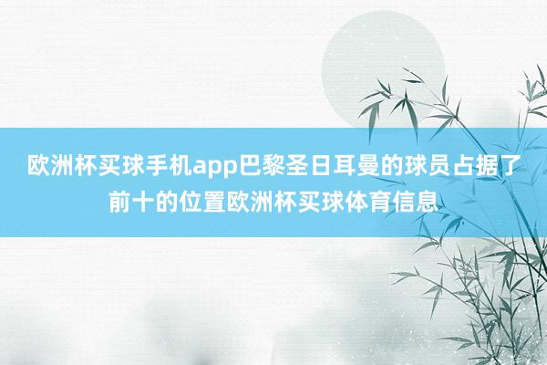 欧洲杯买球手机app巴黎圣日耳曼的球员占据了前十的位置欧洲杯买球体育信息