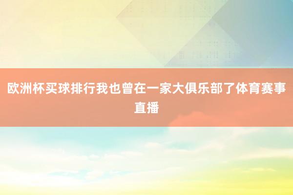 欧洲杯买球排行我也曾在一家大俱乐部了体育赛事直播