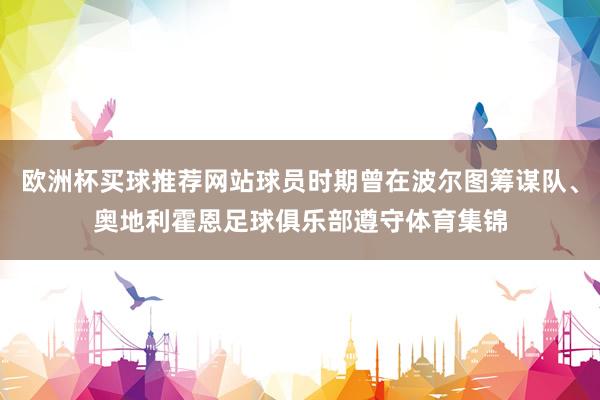 欧洲杯买球推荐网站球员时期曾在波尔图筹谋队、奥地利霍恩足球俱乐部遵守体育集锦