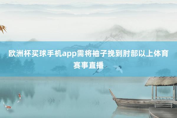 欧洲杯买球手机app需将袖子挽到肘部以上体育赛事直播