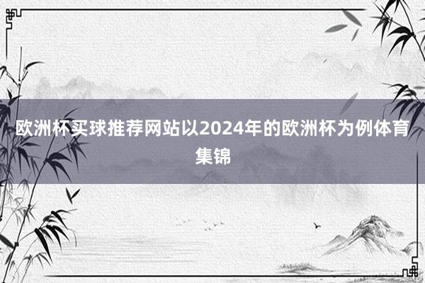 欧洲杯买球推荐网站以2024年的欧洲杯为例体育集锦