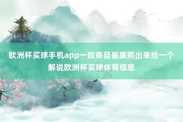 欧洲杯买球手机app一致条目崔康熙出来给一个解说欧洲杯买球体育信息