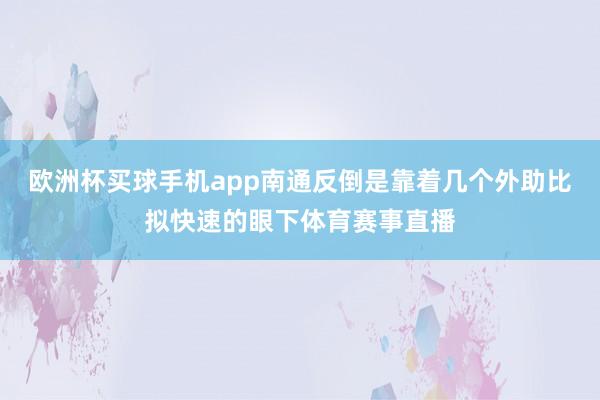 欧洲杯买球手机app南通反倒是靠着几个外助比拟快速的眼下体育赛事直播