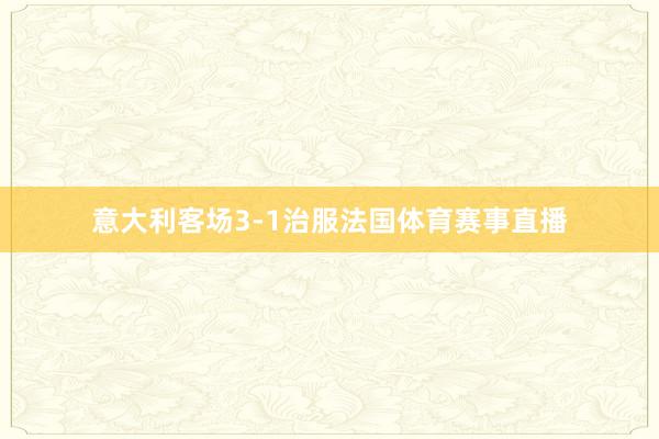 意大利客场3-1治服法国体育赛事直播