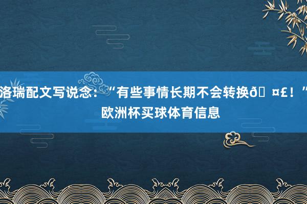 洛瑞配文写说念：“有些事情长期不会转换🤣！”    欧洲杯买球体育信息