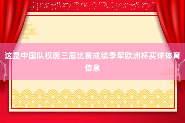 这是中国队权衡三届比赛成绩季军欧洲杯买球体育信息