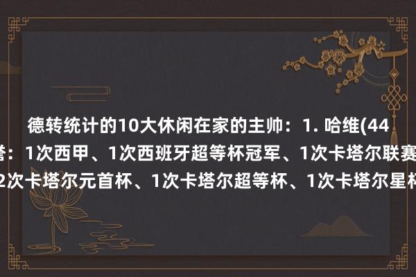 德转统计的10大休闲在家的主帅：1. 哈维(44岁)场均2.12分主要荣誉：1次西甲、1次西班牙超等杯冠军、1次卡塔尔联赛、2次卡塔尔杯、2次卡塔尔元首杯、1次卡塔尔超等杯、1次卡塔尔星杯冠军2. 皆达内(52岁)场均2.10分主要荣誉：3次欧冠、2次世俱杯、2次欧洲超等杯、2次西甲、2次西班牙超等杯3. 孔塞桑(49岁)场均2.02分主要荣誉：3次葡超、3次葡萄牙超等杯、4次葡萄牙杯、1次葡萄牙