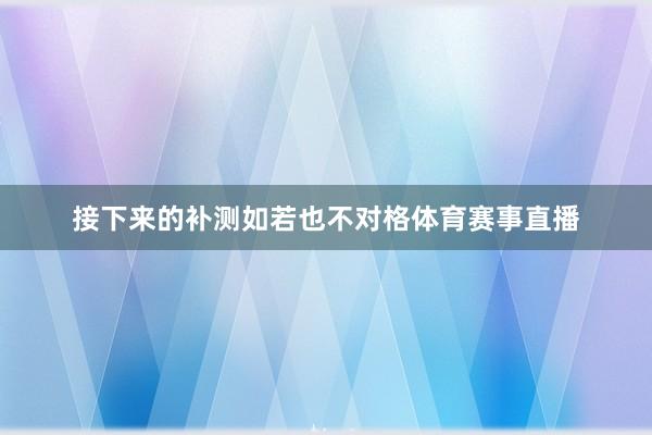 接下来的补测如若也不对格体育赛事直播