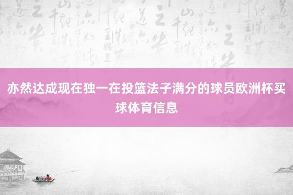 亦然达成现在独一在投篮法子满分的球员欧洲杯买球体育信息