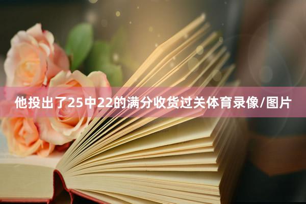 他投出了25中22的满分收货过关体育录像/图片