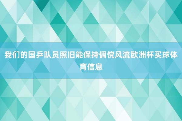 我们的国乒队员照旧能保持倜傥风流欧洲杯买球体育信息