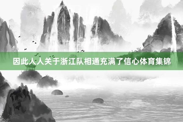 因此人人关于浙江队相通充满了信心体育集锦