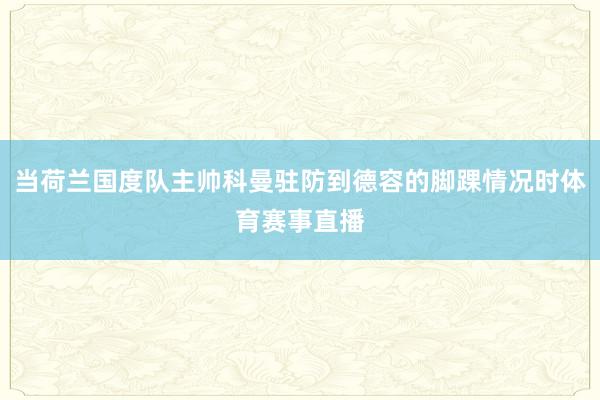 当荷兰国度队主帅科曼驻防到德容的脚踝情况时体育赛事直播