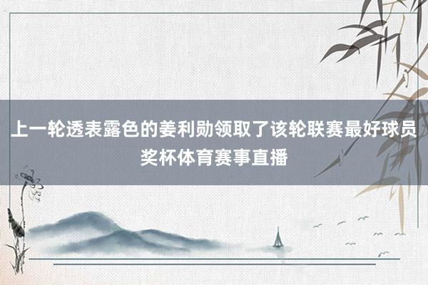 上一轮透表露色的姜利勋领取了该轮联赛最好球员奖杯体育赛事直播