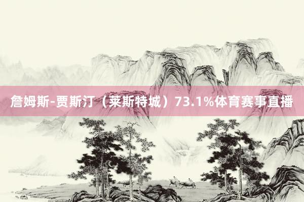 詹姆斯-贾斯汀（莱斯特城）73.1%体育赛事直播