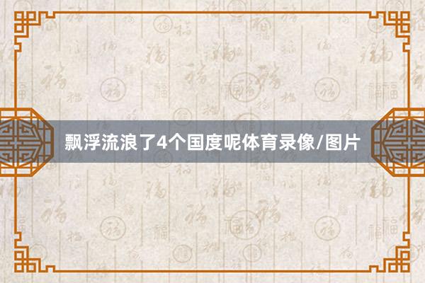 飘浮流浪了4个国度呢体育录像/图片