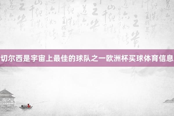 切尔西是宇宙上最佳的球队之一欧洲杯买球体育信息