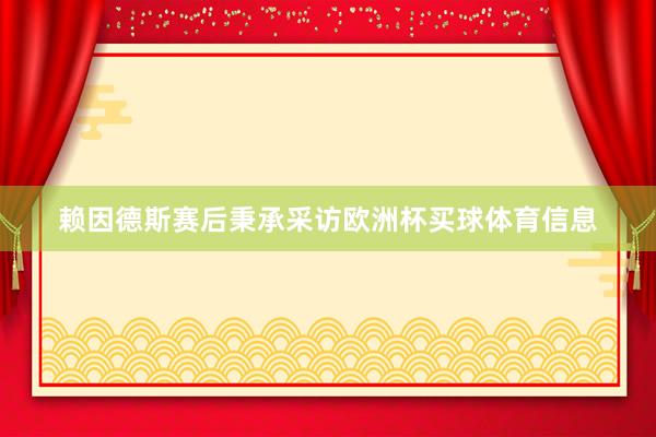 赖因德斯赛后秉承采访欧洲杯买球体育信息