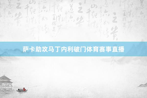 萨卡助攻马丁内利破门体育赛事直播