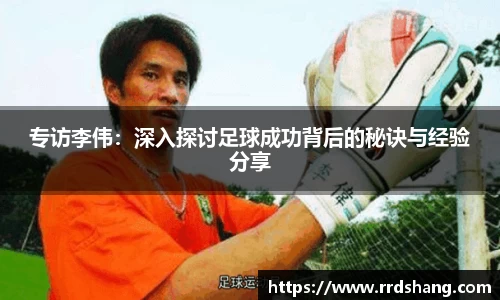 专访李伟:深入探讨足球成功背后的秘诀与经验分享
